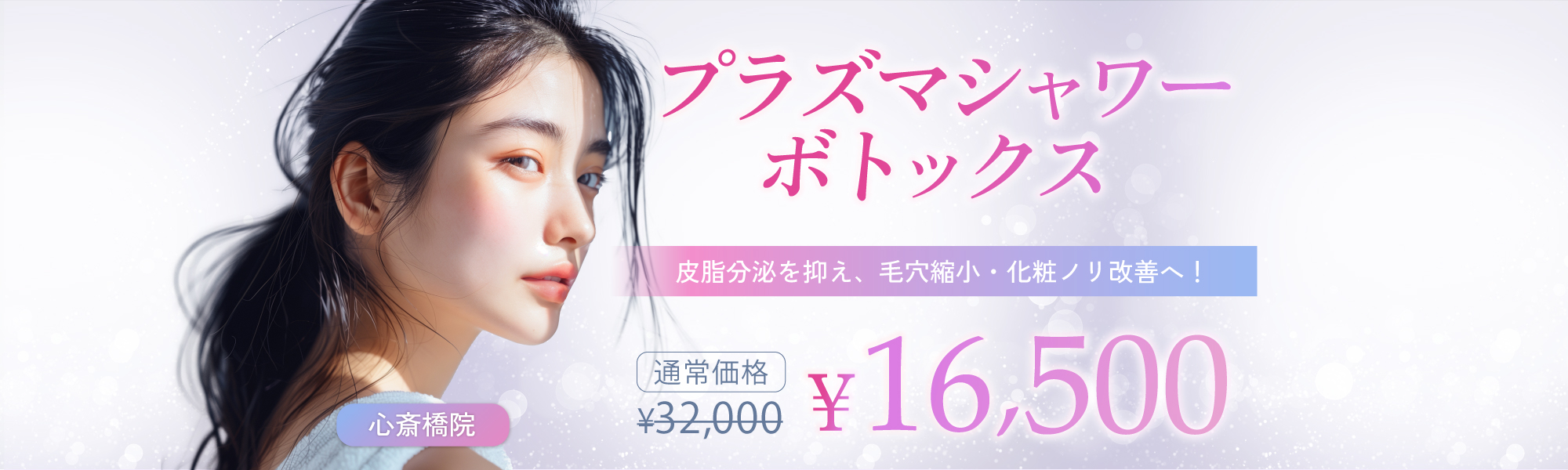 プラズマシャワーボトックス（皮脂分泌を抑え、毛穴縮小・化粧ノリ改善へ！）｜16,500円（通常32,000円）