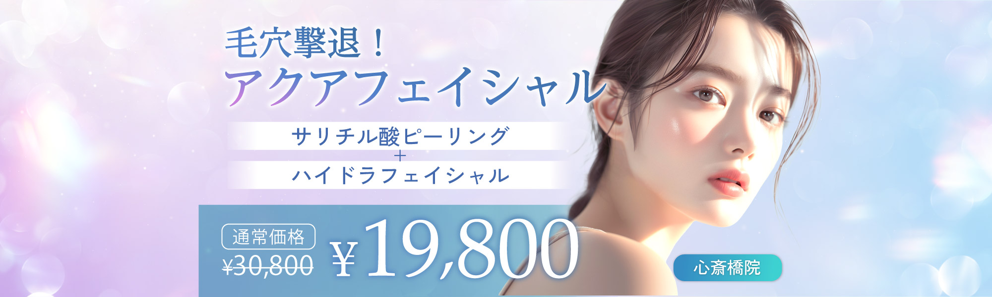 毛穴撃退！アクアフェイシャル（サリチル酸ピーリング＋ハイドラフェイシャル）｜（通常30,800円）￥19,800