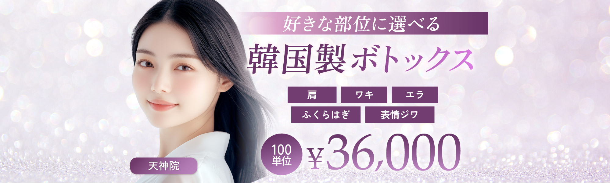 肩、ワキ、エラ、ふくらはぎ、表情ジワ｜好きな部位に選べる韓国製ボトックス｜100単位 36,000円