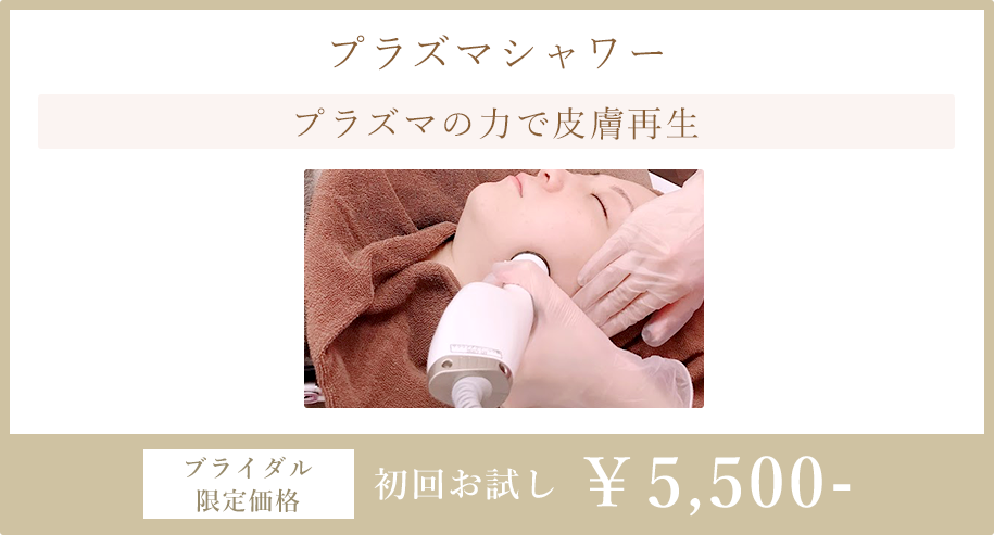 「プラズマシャワー」プラズマの力で皮膚再生。ブライダル限定価格：初回お試し5,500円